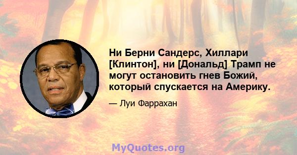 Ни Берни Сандерс, Хиллари [Клинтон], ни [Дональд] Трамп не могут остановить гнев Божий, который спускается на Америку.