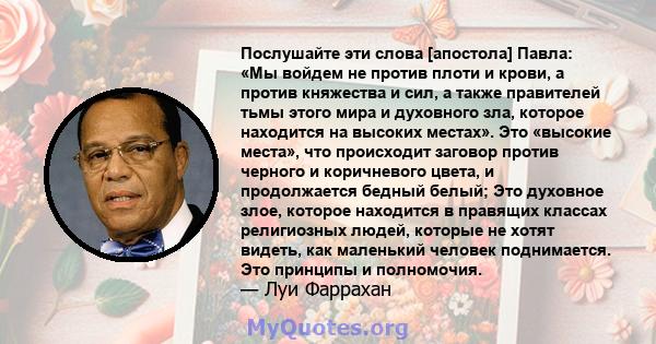 Послушайте эти слова [апостола] Павла: «Мы войдем не против плоти и крови, а против княжества и сил, а также правителей тьмы этого мира и духовного зла, которое находится на высоких местах». Это «высокие места», что