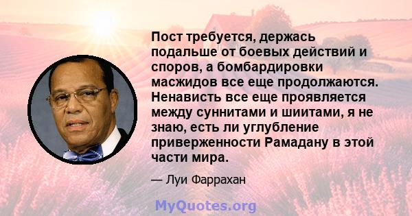 Пост требуется, держась подальше от боевых действий и споров, а бомбардировки масжидов все еще продолжаются. Ненависть все еще проявляется между суннитами и шиитами, я не знаю, есть ли углубление приверженности Рамадану 