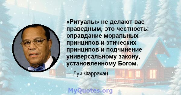 «Ритуалы» не делают вас праведным, это честность: оправдание моральных принципов и этических принципов и подчинение универсальному закону, установленному Богом.