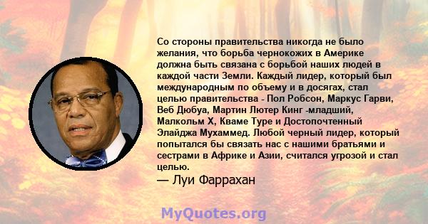 Со стороны правительства никогда не было желания, что борьба чернокожих в Америке должна быть связана с борьбой наших людей в каждой части Земли. Каждый лидер, который был международным по объему и в досягах, стал целью 