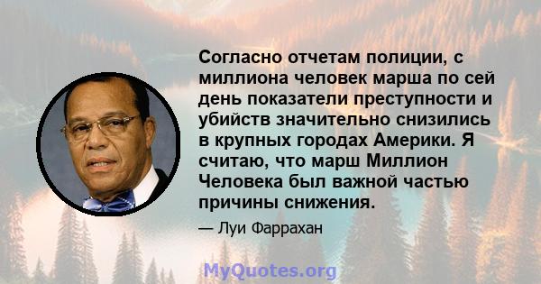 Согласно отчетам полиции, с миллиона человек марша по сей день показатели преступности и убийств значительно снизились в крупных городах Америки. Я считаю, что марш Миллион Человека был важной частью причины снижения.