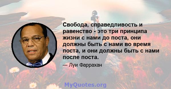 Свобода, справедливость и равенство - это три принципа жизни с нами до поста, они должны быть с нами во время поста, и они должны быть с нами после поста.