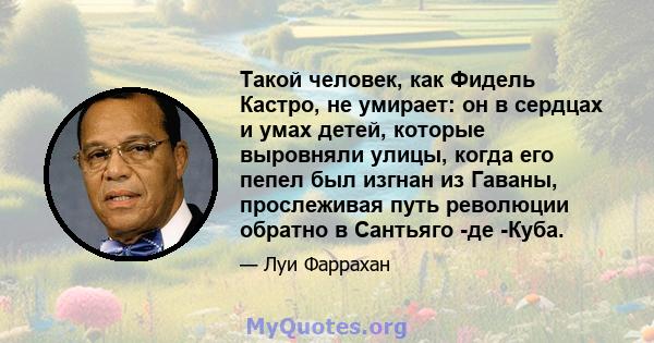 Такой человек, как Фидель Кастро, не умирает: он в сердцах и умах детей, которые выровняли улицы, когда его пепел был изгнан из Гаваны, прослеживая путь революции обратно в Сантьяго -де -Куба.