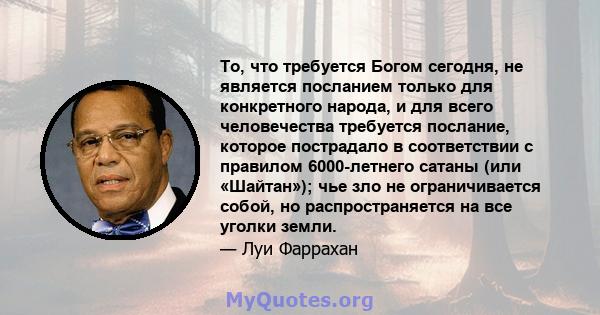 То, что требуется Богом сегодня, не является посланием только для конкретного народа, и для всего человечества требуется послание, которое пострадало в соответствии с правилом 6000-летнего сатаны (или «Шайтан»); чье зло 