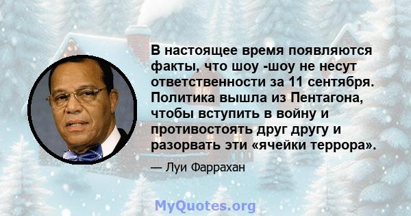 В настоящее время появляются факты, что шоу -шоу не несут ответственности за 11 сентября. Политика вышла из Пентагона, чтобы вступить в войну и противостоять друг другу и разорвать эти «ячейки террора».