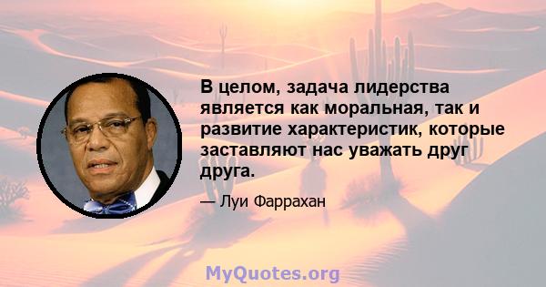 В целом, задача лидерства является как моральная, так и развитие характеристик, которые заставляют нас уважать друг друга.