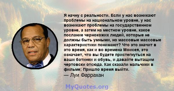 Я начну с реальности. Если у нас возникают проблемы на национальном уровне, у нас возникают проблемы на государственном уровне, а затем на местном уровне, какое послание чернокожих людей, которые не должны быть умными,