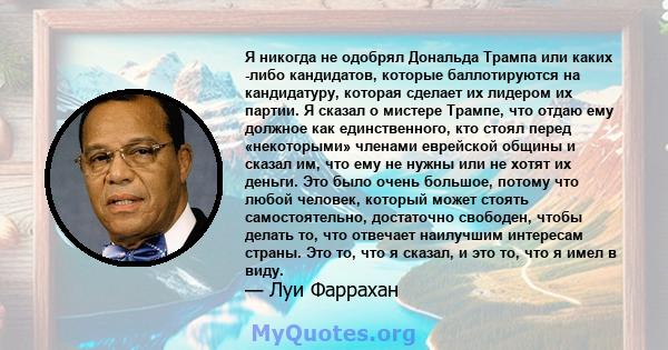 Я никогда не одобрял Дональда Трампа или каких -либо кандидатов, которые баллотируются на кандидатуру, которая сделает их лидером их партии. Я сказал о мистере Трампе, что отдаю ему должное как единственного, кто стоял