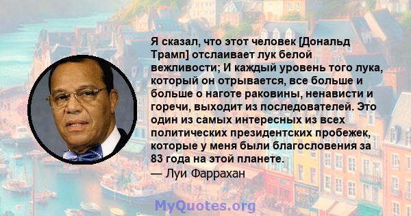 Я сказал, что этот человек [Дональд Трамп] отслаивает лук белой вежливости; И каждый уровень того лука, который он отрывается, все больше и больше о наготе раковины, ненависти и горечи, выходит из последователей. Это