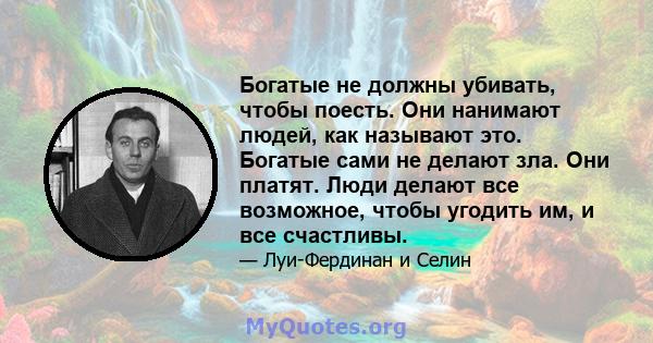 Богатые не должны убивать, чтобы поесть. Они нанимают людей, как называют это. Богатые сами не делают зла. Они платят. Люди делают все возможное, чтобы угодить им, и все счастливы.