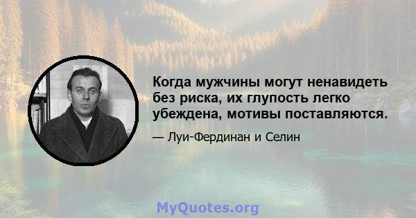 Когда мужчины могут ненавидеть без риска, их глупость легко убеждена, мотивы поставляются.