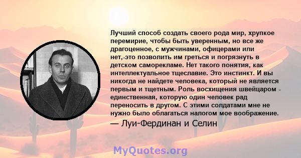 Лучший способ создать своего рода мир, хрупкое перемирие, чтобы быть уверенным, но все же драгоценное, с мужчинами, офицерами или нет,-это позволить им греться и погрязнуть в детском саморекламе. Нет такого понятия, как 