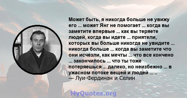 Может быть, я никогда больше не увижу его ... может Янг не помогает ... когда вы заметите впервые ... как вы теряете людей, когда вы идете ... приятели, которых вы больше никогда не увидите ... никогда больше ... когда