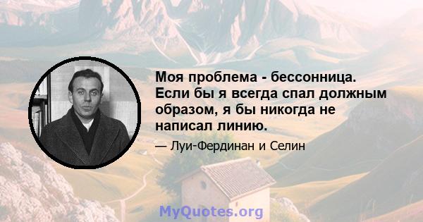 Моя проблема - бессонница. Если бы я всегда спал должным образом, я бы никогда не написал линию.