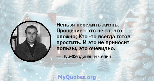 Нельзя пережить жизнь. Прощение - это не то, что сложно; Кто -то всегда готов простить. И это не приносит пользы, это очевидно.