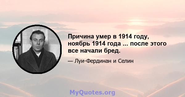 Причина умер в 1914 году, ноябрь 1914 года ... после этого все начали бред.