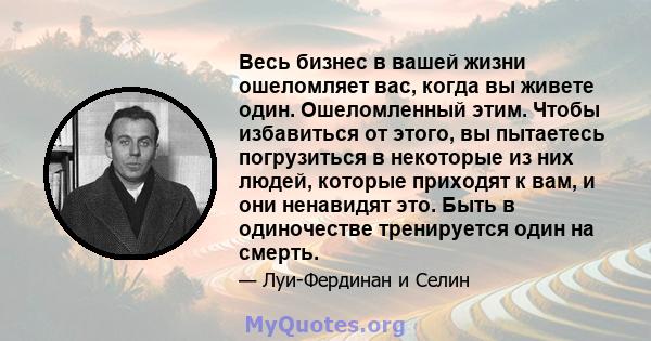 Весь бизнес в вашей жизни ошеломляет вас, когда вы живете один. Ошеломленный этим. Чтобы избавиться от этого, вы пытаетесь погрузиться в некоторые из них людей, которые приходят к вам, и они ненавидят это. Быть в