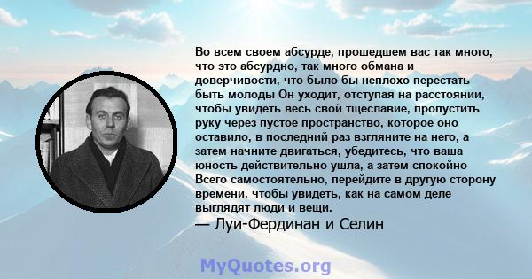 Во всем своем абсурде, прошедшем вас так много, что это абсурдно, так много обмана и доверчивости, что было бы неплохо перестать быть молоды Он уходит, отступая на расстоянии, чтобы увидеть весь свой тщеславие,