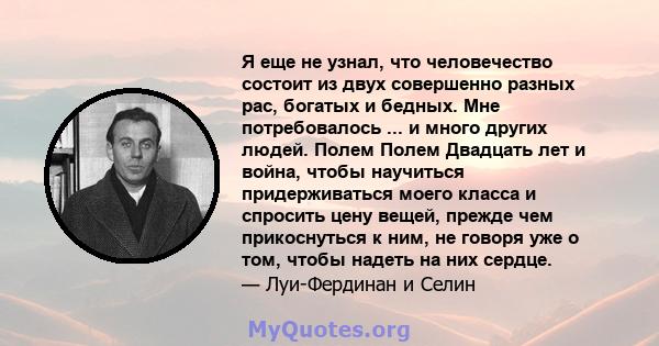 Я еще не узнал, что человечество состоит из двух совершенно разных рас, богатых и бедных. Мне потребовалось ... и много других людей. Полем Полем Двадцать лет и война, чтобы научиться придерживаться моего класса и