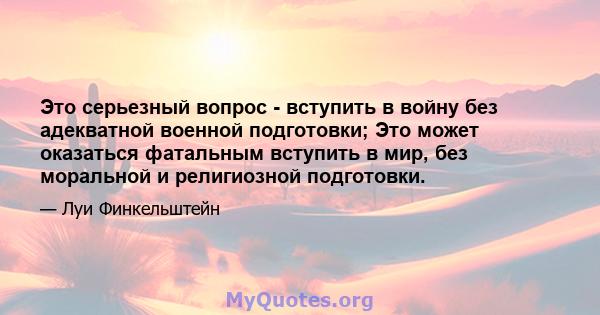 Это серьезный вопрос - вступить в войну без адекватной военной подготовки; Это может оказаться фатальным вступить в мир, без моральной и религиозной подготовки.