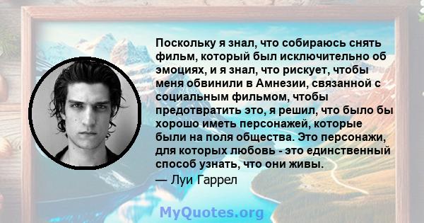 Поскольку я знал, что собираюсь снять фильм, который был исключительно об эмоциях, и я знал, что рискует, чтобы меня обвинили в Амнезии, связанной с социальным фильмом, чтобы предотвратить это, я решил, что было бы