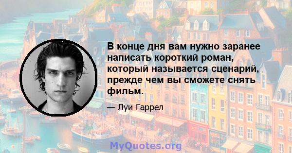 В конце дня вам нужно заранее написать короткий роман, который называется сценарий, прежде чем вы сможете снять фильм.