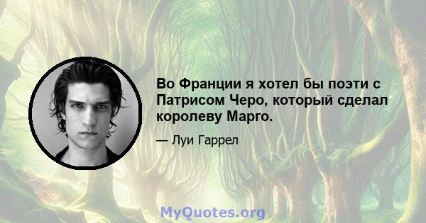 Во Франции я хотел бы поэти с Патрисом Черо, который сделал королеву Марго.