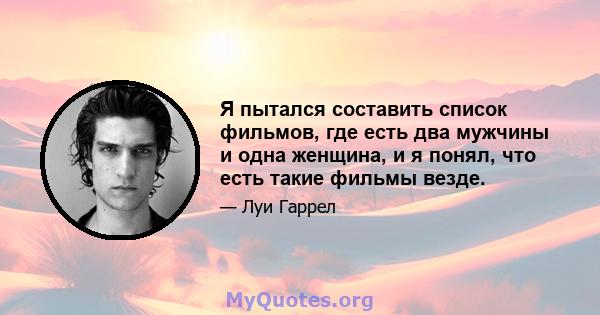 Я пытался составить список фильмов, где есть два мужчины и одна женщина, и я понял, что есть такие фильмы везде.