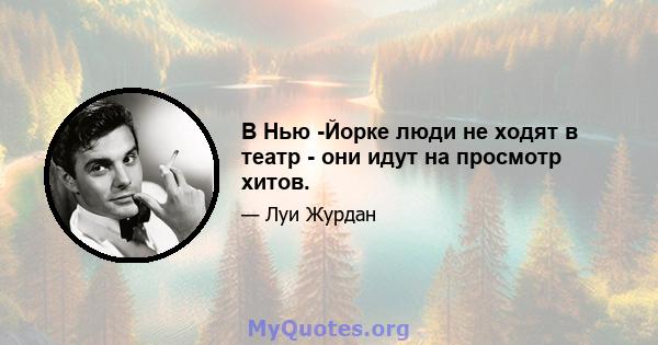 В Нью -Йорке люди не ходят в театр - они идут на просмотр хитов.