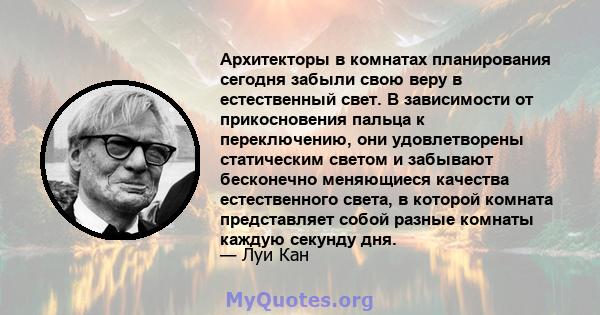 Архитекторы в комнатах планирования сегодня забыли свою веру в естественный свет. В зависимости от прикосновения пальца к переключению, они удовлетворены статическим светом и забывают бесконечно меняющиеся качества