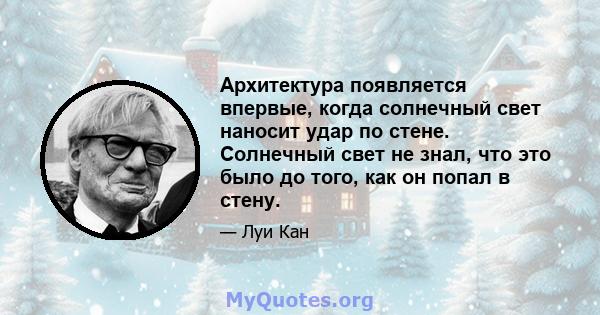 Архитектура появляется впервые, когда солнечный свет наносит удар по стене. Солнечный свет не знал, что это было до того, как он попал в стену.