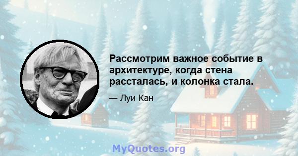 Рассмотрим важное событие в архитектуре, когда стена рассталась, и колонка стала.