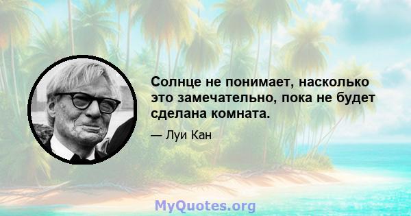 Солнце не понимает, насколько это замечательно, пока не будет сделана комната.