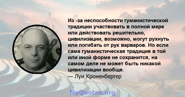 Из -за неспособности гуманистической традиции участвовать в полной мере или действовать решительно, цивилизации, возможно, могут рухнуть или погибать от рук варваров. Но если сама гуманистическая традиция в той или иной 