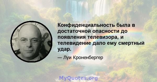 Конфиденциальность была в достаточной опасности до появления телевизора, и телевидение дало ему смертный удар.