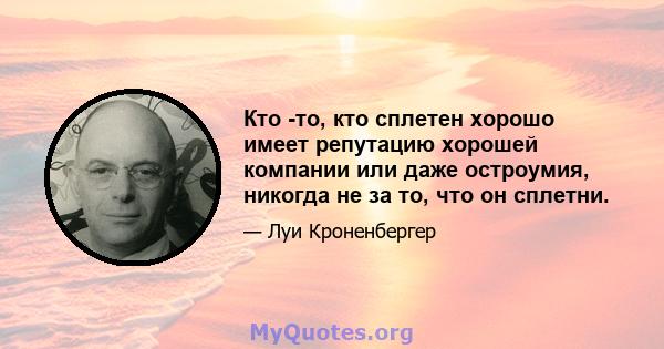 Кто -то, кто сплетен хорошо имеет репутацию хорошей компании или даже остроумия, никогда не за то, что он сплетни.