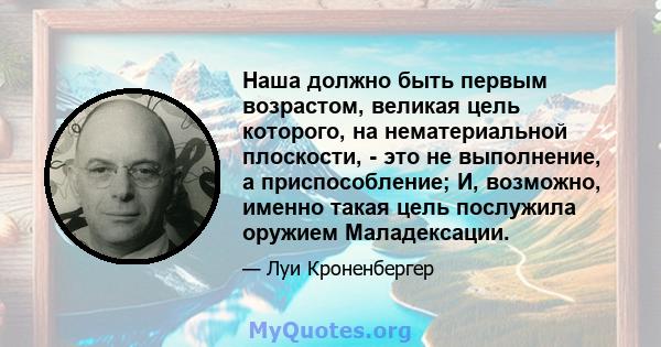 Наша должно быть первым возрастом, великая цель которого, на нематериальной плоскости, - это не выполнение, а приспособление; И, возможно, именно такая цель послужила оружием Маладексации.