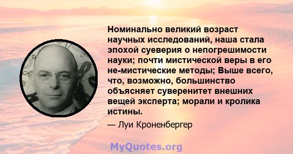 Номинально великий возраст научных исследований, наша стала эпохой суеверия о непогрешимости науки; почти мистической веры в его не-мистические методы; Выше всего, что, возможно, большинство объясняет суверенитет