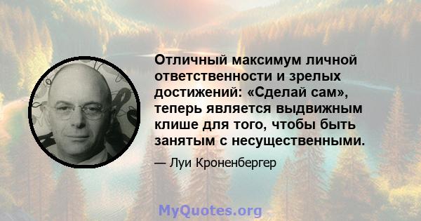 Отличный максимум личной ответственности и зрелых достижений: «Сделай сам», теперь является выдвижным клише для того, чтобы быть занятым с несущественными.