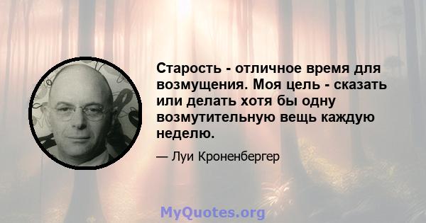 Старость - отличное время для возмущения. Моя цель - сказать или делать хотя бы одну возмутительную вещь каждую неделю.