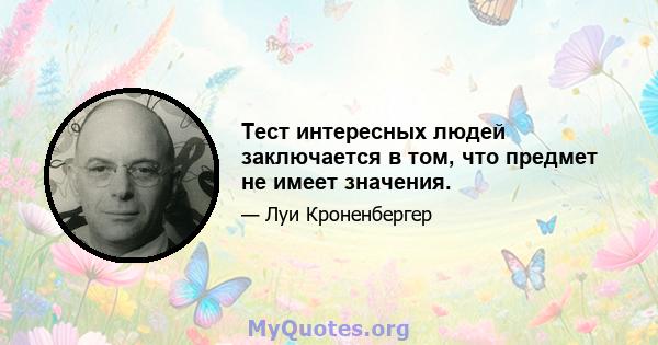 Тест интересных людей заключается в том, что предмет не имеет значения.