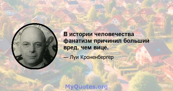 В истории человечества фанатизм причинил больший вред, чем вице.