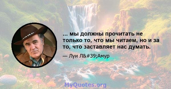 ... мы должны прочитать не только то, что мы читаем, но и за то, что заставляет нас думать.