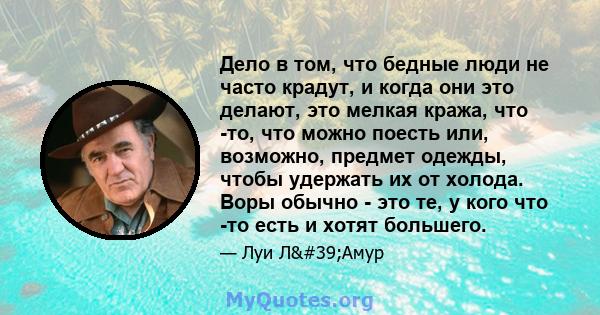 Дело в том, что бедные люди не часто крадут, и когда они это делают, это мелкая кража, что -то, что можно поесть или, возможно, предмет одежды, чтобы удержать их от холода. Воры обычно - это те, у кого что -то есть и