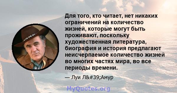 Для того, кто читает, нет никаких ограничений на количество жизней, которые могут быть проживают, поскольку художественная литература, биография и история предлагают неисчерпаемое количество жизней во многих частях