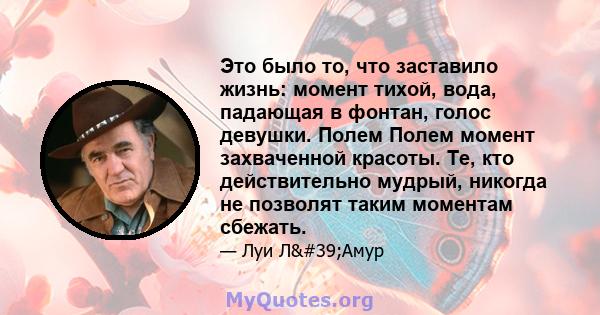 Это было то, что заставило жизнь: момент тихой, вода, падающая в фонтан, голос девушки. Полем Полем момент захваченной красоты. Те, кто действительно мудрый, никогда не позволят таким моментам сбежать.