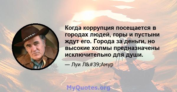 Когда коррупция посещается в городах людей, горы и пустыни ждут его. Города за деньги, но высокие холмы предназначены исключительно для души.