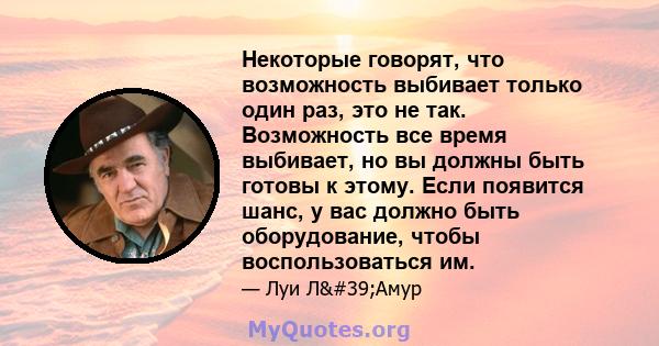 Некоторые говорят, что возможность выбивает только один раз, это не так. Возможность все время выбивает, но вы должны быть готовы к этому. Если появится шанс, у вас должно быть оборудование, чтобы воспользоваться им.