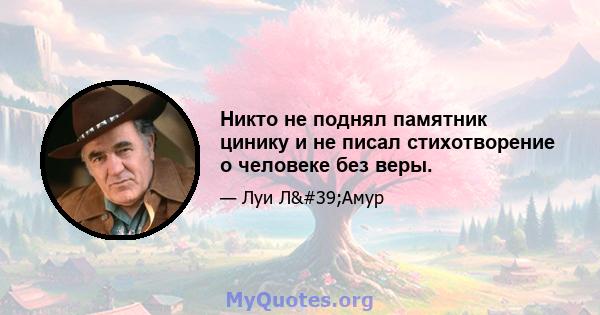 Никто не поднял памятник цинику и не писал стихотворение о человеке без веры.